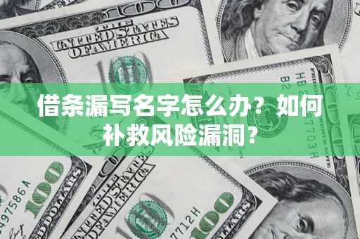 武汉借条漏写名字怎么办？如何补救风险漏洞？