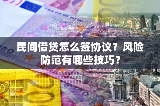 武汉民间借贷怎么签协议？风险防范有哪些技巧？