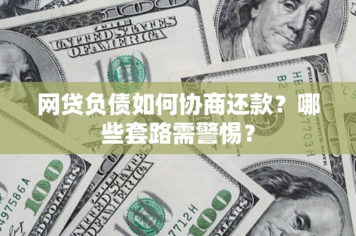 武汉网贷负债如何协商还款？哪些套路需警惕？